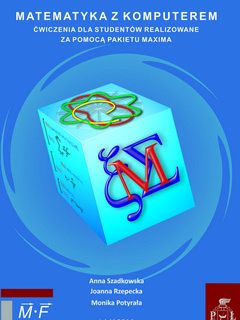 Matematyka z komputerem. Ćwiczenia dla studentów realizowane za pomocą pakietu MAXIMA. Wydanie I 